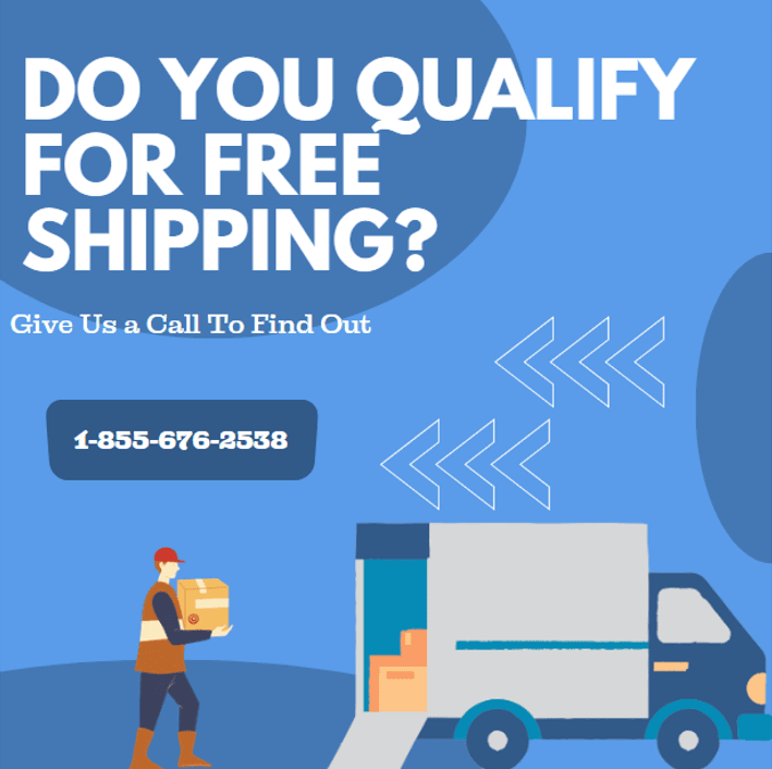 Do you qualify for free shipping? Call 1-855-676-2538 to find out.